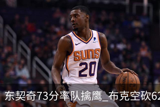 东契奇73分率队擒鹰 布克空砍62分太阳止7连胜
